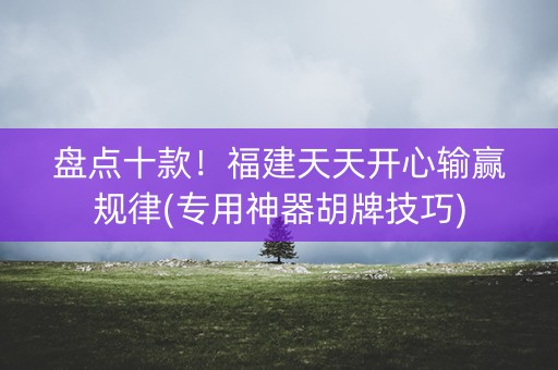 盘点十款！福建天天开心输赢规律(专用神器胡牌技巧)