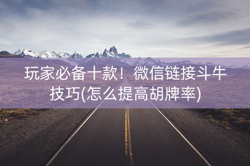 玩家必备十款！微信链接斗牛技巧(怎么提高胡牌率)