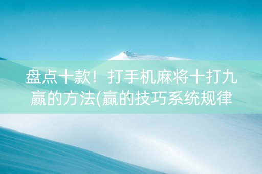 盘点十款！打手机麻将十打九赢的方法(赢的技巧系统规律)