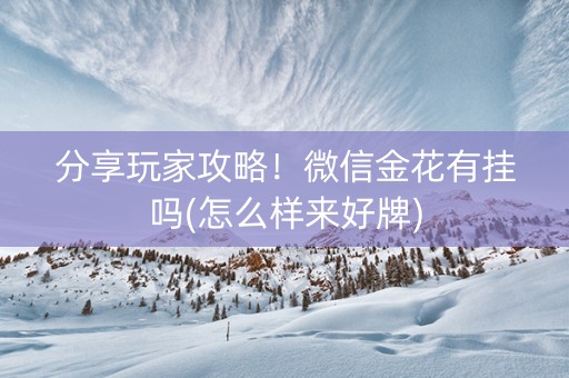 分享玩家攻略！微信金花有挂吗(怎么样来好牌)