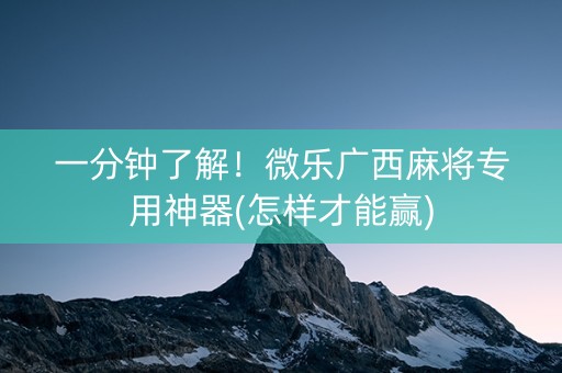 一分钟了解！微乐广西麻将专用神器(怎样才能赢)