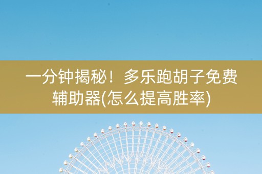 一分钟揭秘！多乐跑胡子免费辅助器(怎么提高胜率)