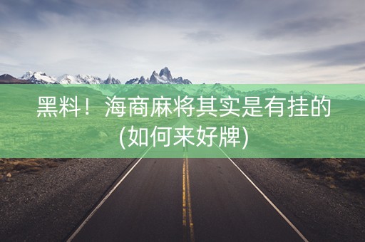 黑料！海商麻将其实是有挂的(如何来好牌)