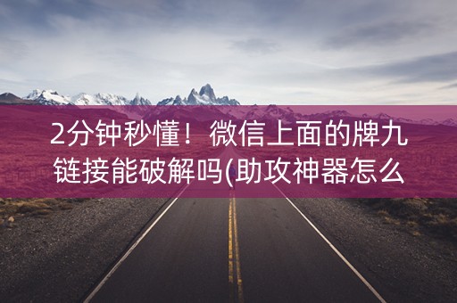 2分钟秒懂！微信上面的牌九链接能破解吗(助攻神器怎么才会赢)