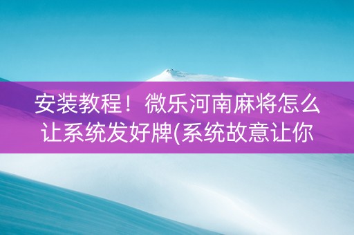 安装教程！微乐河南麻将怎么让系统发好牌(系统故意让你输)