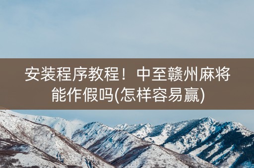 安装程序教程！中至赣州麻将能作假吗(怎样容易赢)
