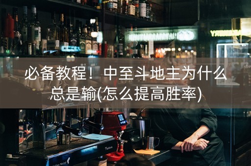 必备教程！中至斗地主为什么总是输(怎么提高胜率)