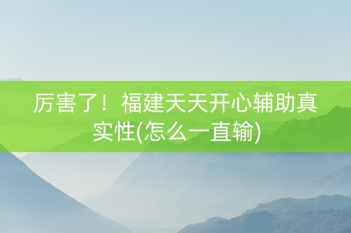 厉害了！福建天天开心辅助真实性(怎么一直输)