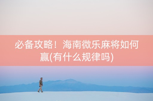 必备攻略！海南微乐麻将如何赢(有什么规律吗)