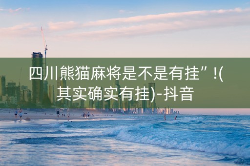 四川熊猫麻将是不是有挂”!(其实确实有挂)-抖音