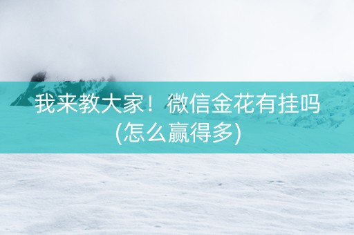 我来教大家！微信金花有挂吗(怎么赢得多)