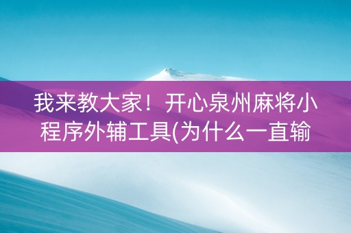 我来教大家！开心泉州麻将小程序外辅工具(为什么一直输)