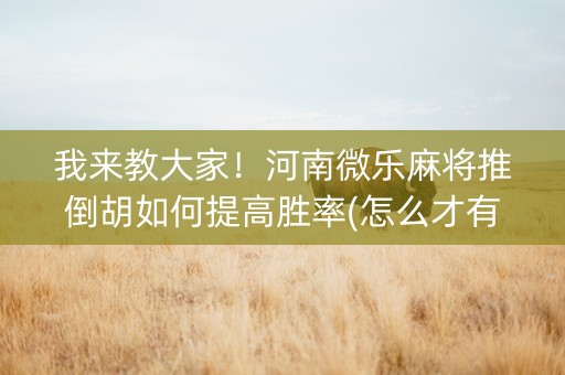我来教大家！河南微乐麻将推倒胡如何提高胜率(怎么才有好牌)