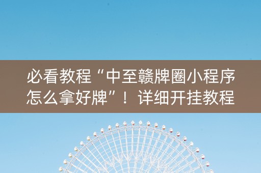必看教程“中至赣牌圈小程序怎么拿好牌”！详细开挂教程（确实真的有挂)-抖音