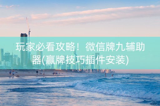 玩家必看攻略！微信牌九辅助器(赢牌技巧插件安装)