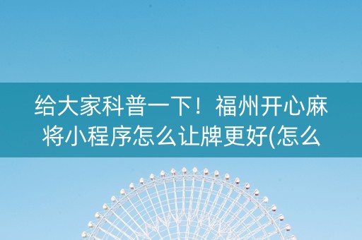 给大家科普一下！福州开心麻将小程序怎么让牌更好(怎么只赢不输)