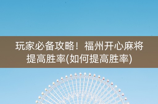 玩家必备攻略！福州开心麻将提高胜率(如何提高胜率)