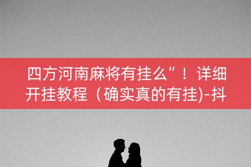 四方河南麻将有挂么”！详细开挂教程（确实真的有挂)-抖音