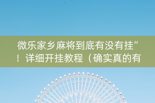 微乐家乡麻将到底有没有挂”！详细开挂教程（确实真的有挂)-抖音