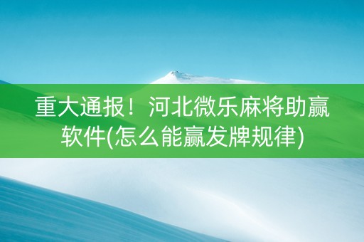 重大通报！河北微乐麻将助赢软件(怎么能赢发牌规律)