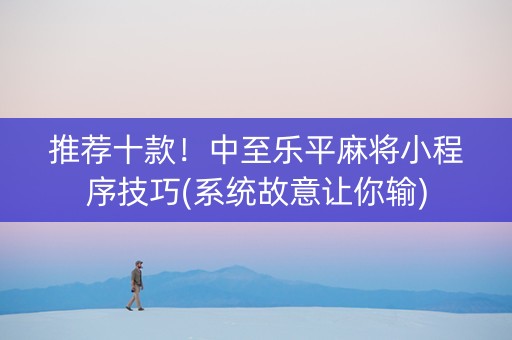 推荐十款！中至乐平麻将小程序技巧(系统故意让你输)