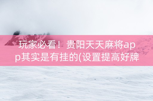 玩家必看！贵阳天天麻将app其实是有挂的(设置提高好牌几率)