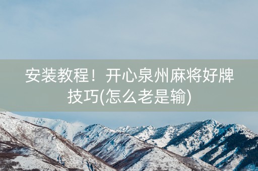 安装教程！开心泉州麻将好牌技巧(怎么老是输)