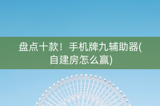 盘点十款！手机牌九辅助器(自建房怎么赢)