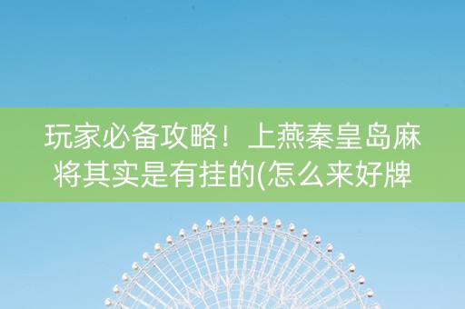 玩家必备攻略！上燕秦皇岛麻将其实是有挂的(怎么来好牌)