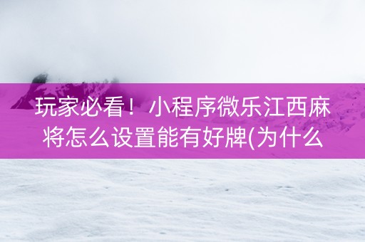玩家必看！小程序微乐江西麻将怎么设置能有好牌(为什么牌一直很差)