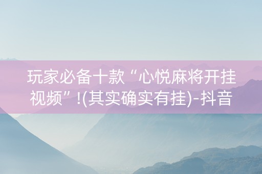 玩家必备十款“心悦麻将开挂视频”!(其实确实有挂)-抖音