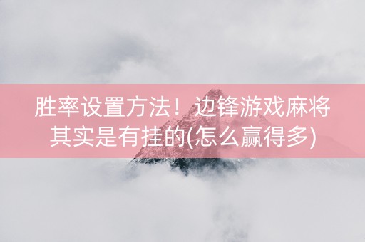 胜率设置方法！边锋游戏麻将其实是有挂的(怎么赢得多)