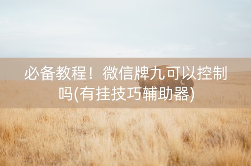 必备教程！微信牌九可以控制吗(有挂技巧辅助器)
