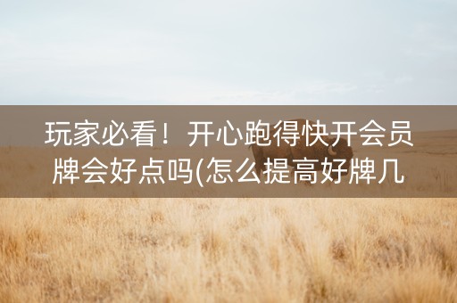 玩家必看！开心跑得快开会员牌会好点吗(怎么提高好牌几率)