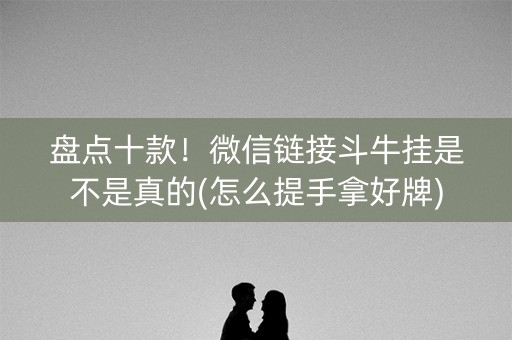 盘点十款！微信链接斗牛挂是不是真的(怎么提手拿好牌)