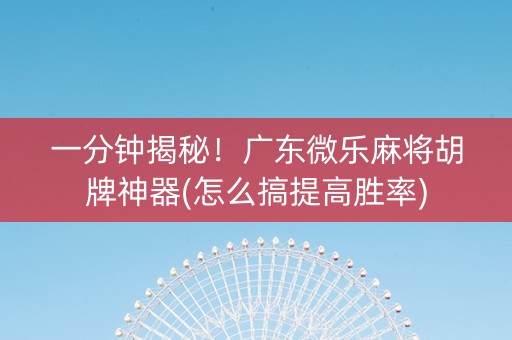 一分钟揭秘！广东微乐麻将胡牌神器(怎么搞提高胜率)