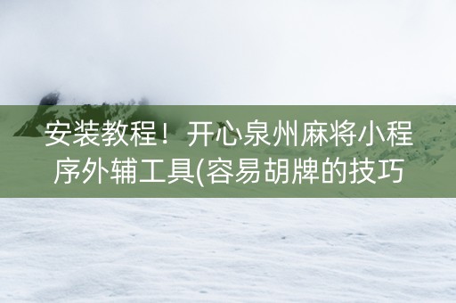 安装教程！开心泉州麻将小程序外辅工具(容易胡牌的技巧)