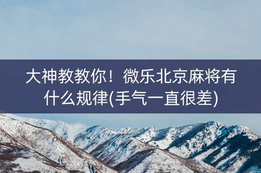 大神教教你！微乐北京麻将有什么规律(手气一直很差)