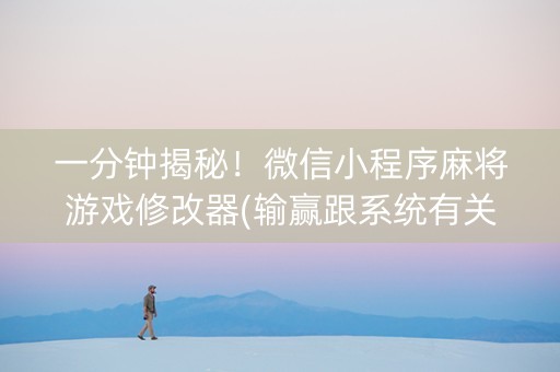 一分钟揭秘！微信小程序麻将游戏修改器(输赢跟系统有关系吗)