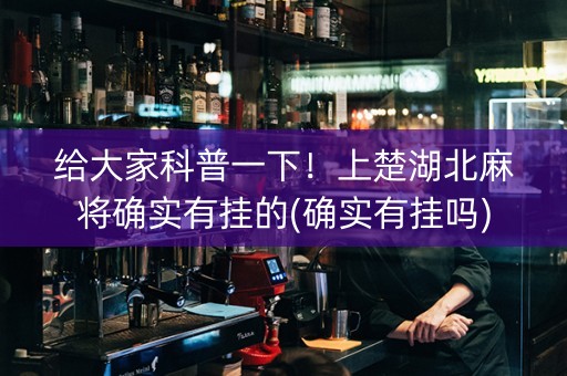 给大家科普一下！上楚湖北麻将确实有挂的(确实有挂吗)