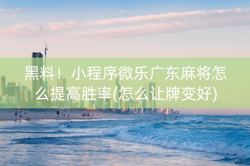 黑料！小程序微乐广东麻将怎么提高胜率(怎么让牌变好)