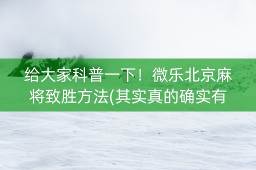 给大家科普一下！微乐北京麻将致胜方法(其实真的确实有挂)