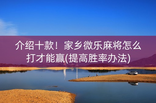 介绍十款！家乡微乐麻将怎么打才能赢(提高胜率办法)