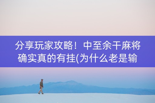 分享玩家攻略！中至余干麻将确实真的有挂(为什么老是输呢)