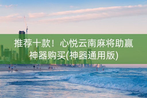 推荐十款！心悦云南麻将助赢神器购买(神器通用版)