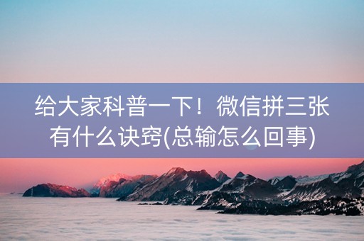 给大家科普一下！微信拼三张有什么诀窍(总输怎么回事)