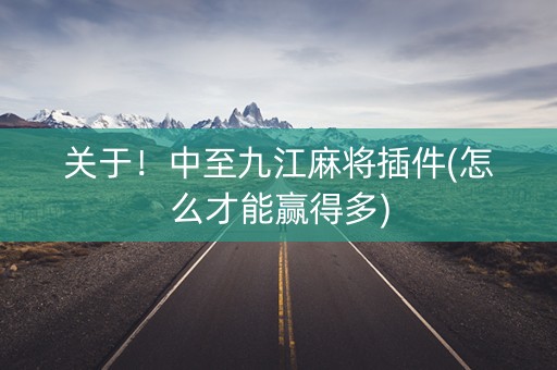 关于！中至九江麻将插件(怎么才能赢得多)