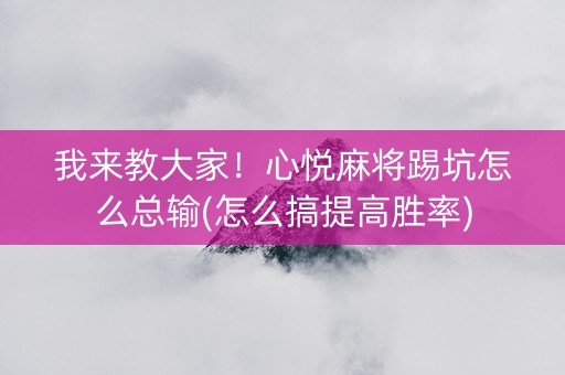 我来教大家！心悦麻将踢坑怎么总输(怎么搞提高胜率)