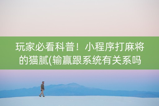 玩家必看科普！小程序打麻将的猫腻(输赢跟系统有关系吗)