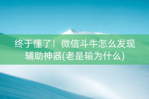 终于懂了！微信斗牛怎么发现辅助神器(老是输为什么)